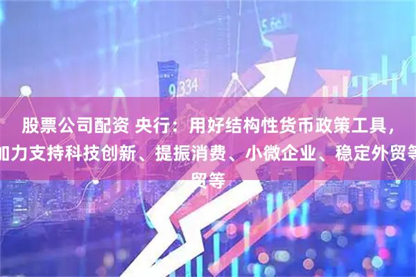 股票公司配资 央行：用好结构性货币政策工具，加力支持科技创新、提振消费、小微企业、稳定外贸等