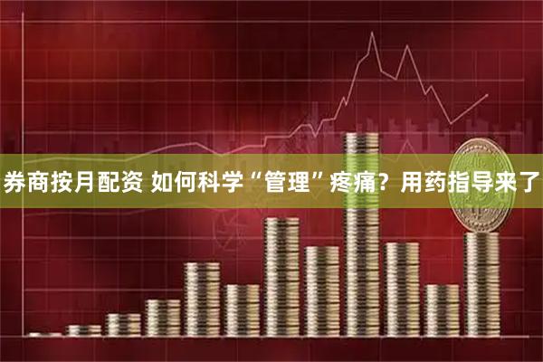 券商按月配资 如何科学“管理”疼痛？用药指导来了