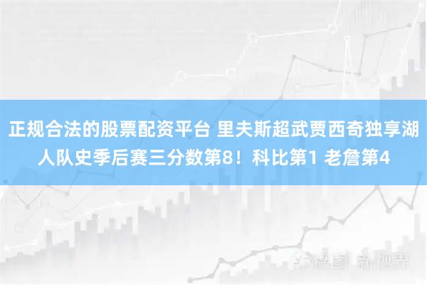 正规合法的股票配资平台 里夫斯超武贾西奇独享湖人队史季后赛三分数第8！科比第1 老詹第4