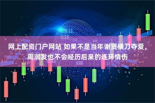 网上配资门户网站 如果不是当年谢贤横刀夺爱，周润发也不会经历后来的连环情伤