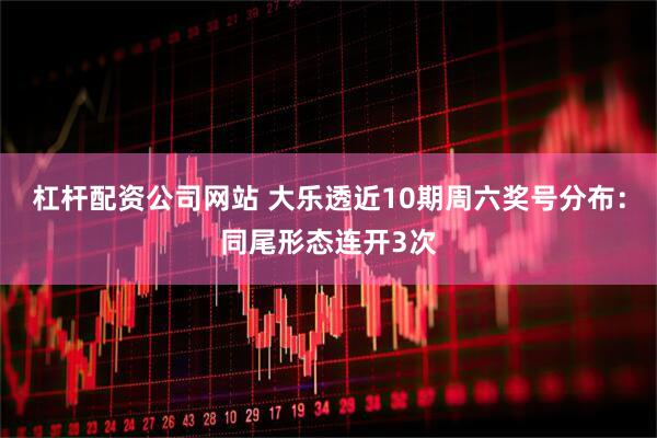 杠杆配资公司网站 大乐透近10期周六奖号分布：同尾形态连开3次